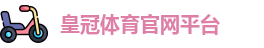 皇冠·体育(中国)官方网站-Crown Sports